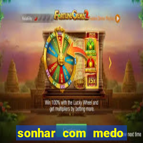 sonhar com medo jogo do bicho